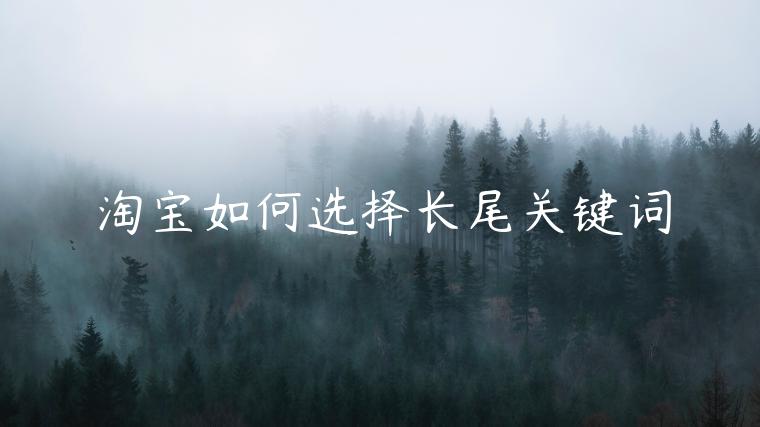 淘寶如何選擇長(zhǎng)尾關(guān)鍵詞